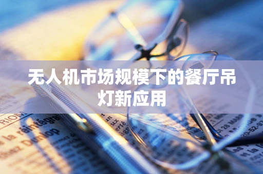 无人机市场规模下的餐厅吊灯新应用