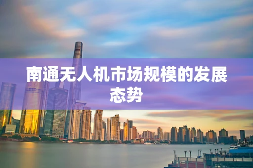 南通无人机市场规模的发展态势