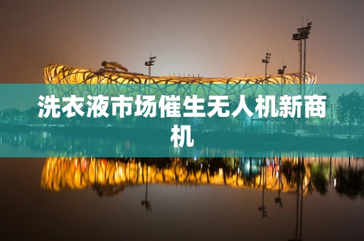 洗衣液市场催生无人机新商机