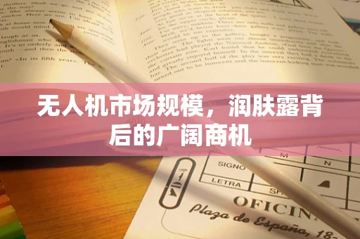 无人机市场规模，润肤露背后的广阔商机