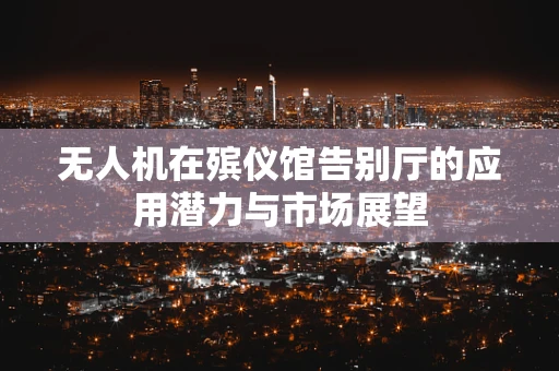 无人机在殡仪馆告别厅的应用潜力与市场展望