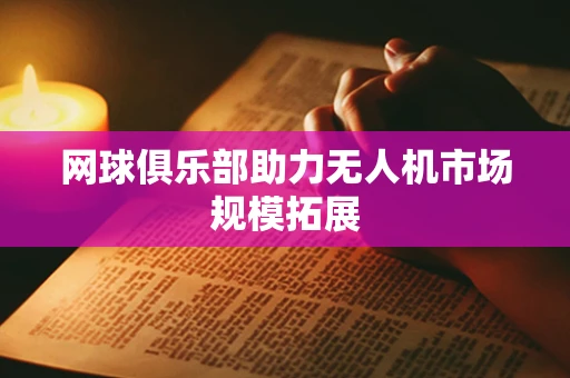 网球俱乐部助力无人机市场规模拓展