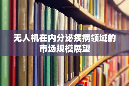 无人机在内分泌疾病领域的市场规模展望