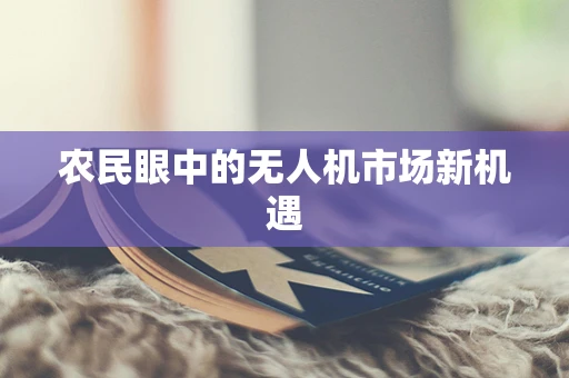 农民眼中的无人机市场新机遇