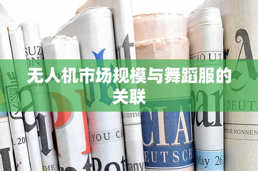 无人机市场规模与舞蹈服的关联