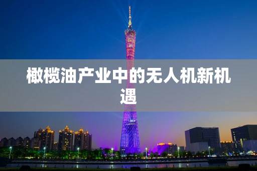 橄榄油产业中的无人机新机遇