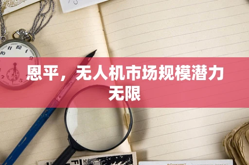恩平，无人机市场规模潜力无限