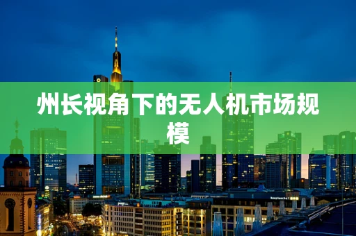 州长视角下的无人机市场规模