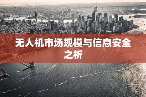 无人机市场规模与信息安全之析