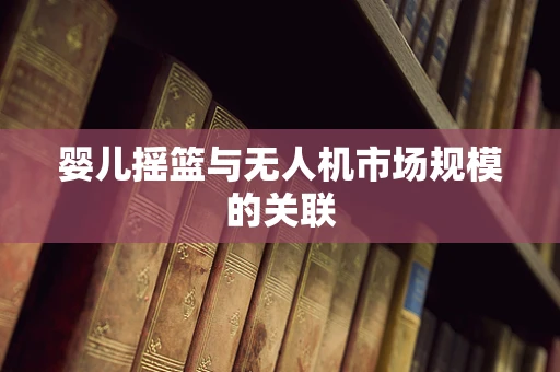 婴儿摇篮与无人机市场规模的关联