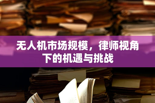 无人机市场规模，律师视角下的机遇与挑战