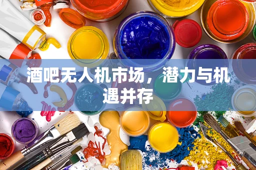 酒吧无人机市场，潜力与机遇并存