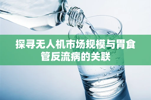 探寻无人机市场规模与胃食管反流病的关联