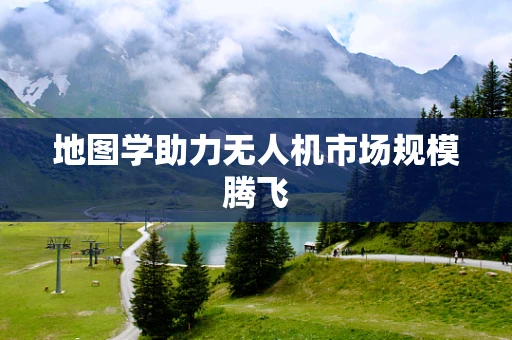 地图学助力无人机市场规模腾飞