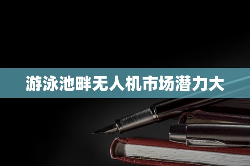 游泳池畔无人机市场潜力大