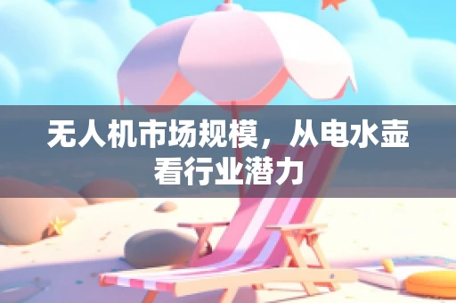 无人机市场规模，从电水壶看行业潜力