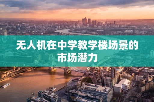 无人机在中学教学楼场景的市场潜力