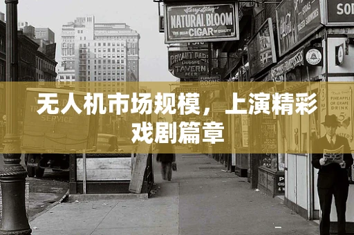 无人机市场规模，上演精彩戏剧篇章