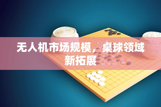 无人机市场规模，桌球领域新拓展