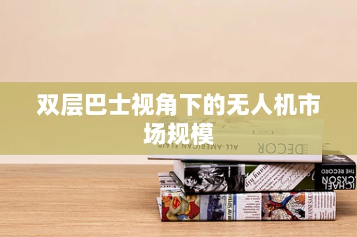 双层巴士视角下的无人机市场规模