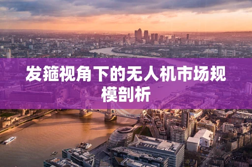 发箍视角下的无人机市场规模剖析