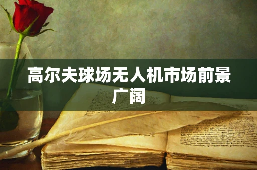 高尔夫球场无人机市场前景广阔