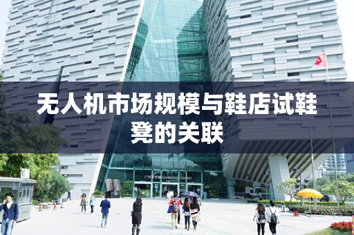 无人机市场规模与鞋店试鞋凳的关联