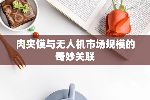 肉夹馍与无人机市场规模的奇妙关联