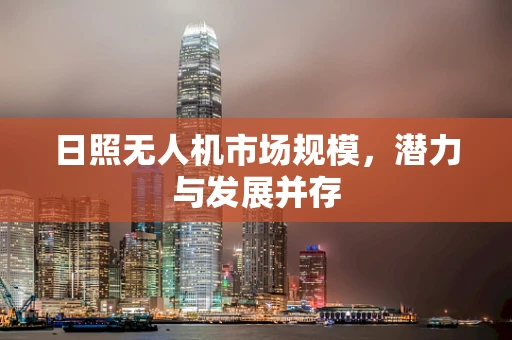 日照无人机市场规模，潜力与发展并存