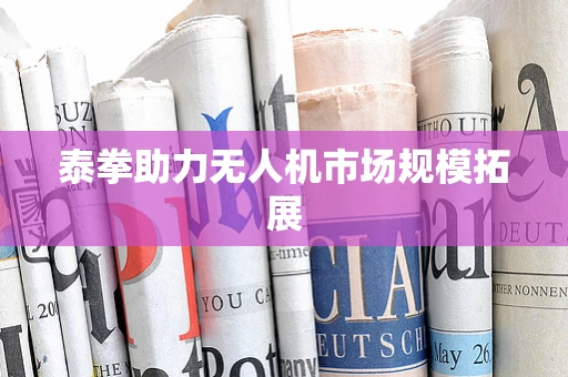 泰拳助力无人机市场规模拓展