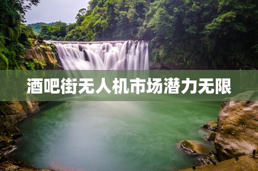 酒吧街无人机市场潜力无限