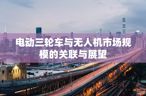 电动三轮车与无人机市场规模的关联与展望