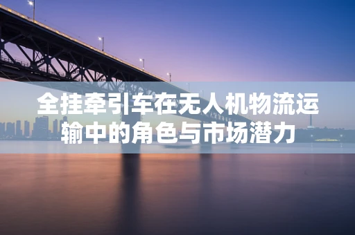 全挂牵引车在无人机物流运输中的角色与市场潜力