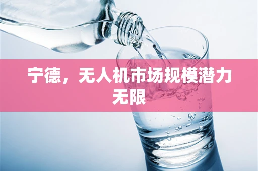 宁德，无人机市场规模潜力无限