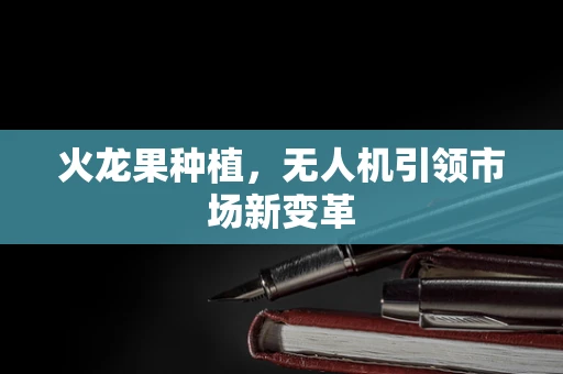 火龙果种植，无人机引领市场新变革