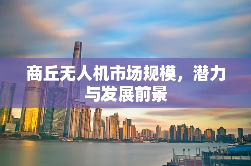 商丘无人机市场规模，潜力与发展前景