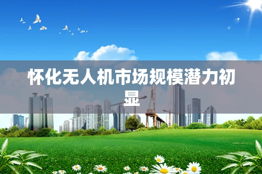 怀化无人机市场规模潜力初显