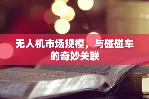 无人机市场规模，与碰碰车的奇妙关联