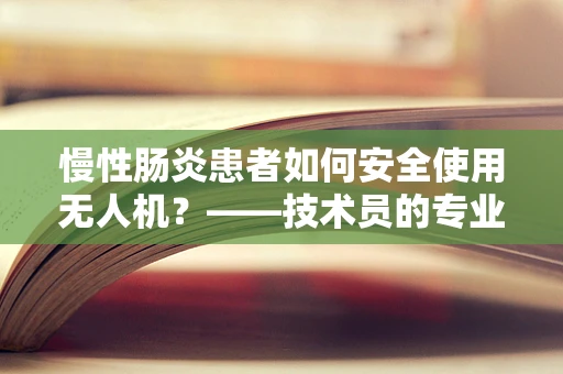 慢性肠炎患者如何安全使用无人机？——技术员的专业视角
