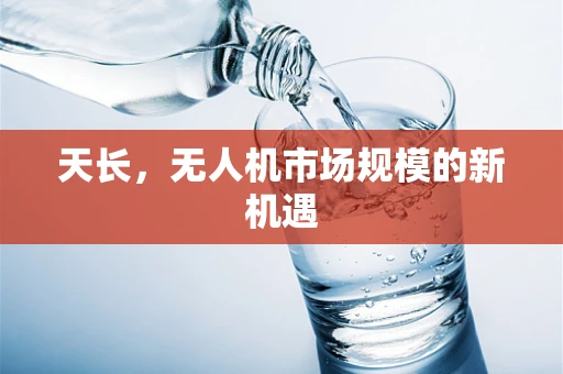 天长，无人机市场规模的新机遇