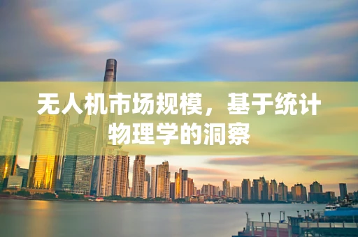 无人机市场规模，基于统计物理学的洞察