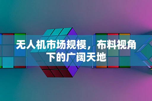 无人机市场规模，布料视角下的广阔天地