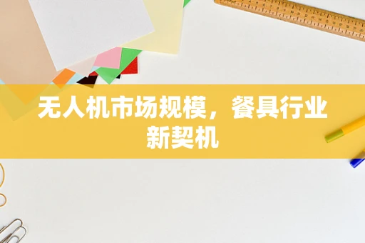 无人机市场规模，餐具行业新契机