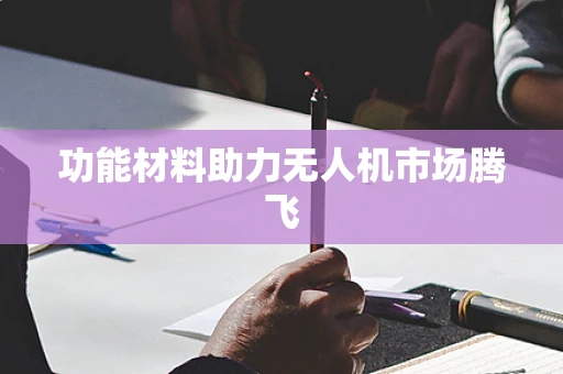 功能材料助力无人机市场腾飞