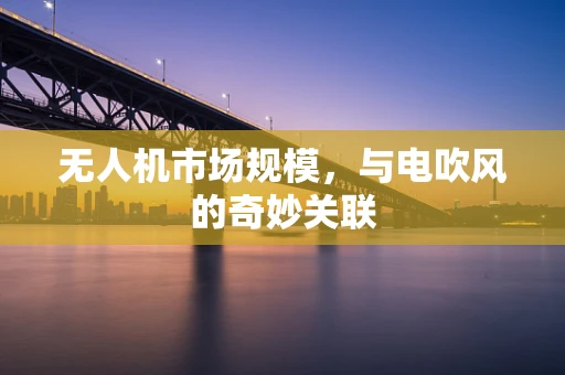 无人机市场规模，与电吹风的奇妙关联