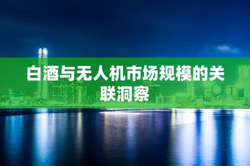 白酒与无人机市场规模的关联洞察