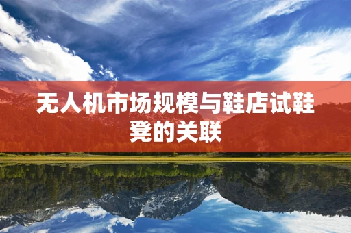 无人机市场规模与鞋店试鞋凳的关联