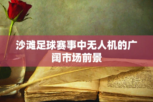 沙滩足球赛事中无人机的广阔市场前景