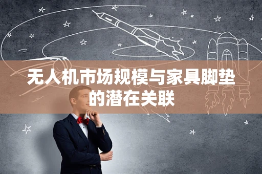 无人机市场规模与家具脚垫的潜在关联