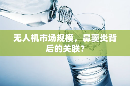 无人机市场规模，鼻窦炎背后的关联？